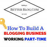 How To Build A Blogging Business Working Part Time